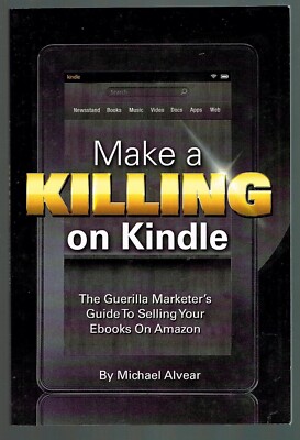 Make a Killing on Kindle by Michael Alvear The Guerilla Marketer's Guide to Sell