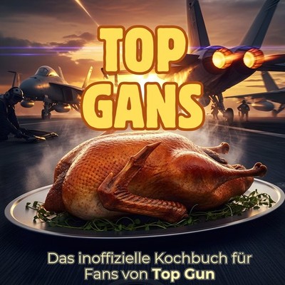 Kochbuch Top Gun: Top Gans, 40 Rezepte, einfach, schnell, für Fans