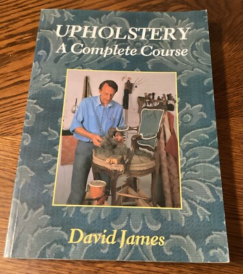 UPHOLSTERY: A COMPLETE COURSE : CHAIRS, SOFAS, OTTOMANS, By David James