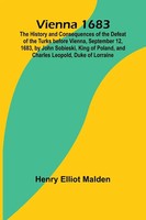 Vienna 1683; The History And Consequences Of The Defeat Of The Turks Before...