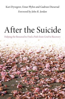 After the Suicide: Helping the Bereaved to Find a Path from Grief to Recovery by