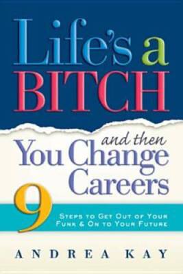 Life's a Bitch and Then You Change Careers: 9 Steps to Get You Out of You - GOOD