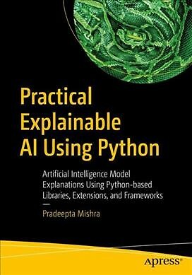 Practical Explainable AI Using Python : Artificial Intelligence Model Explana...
