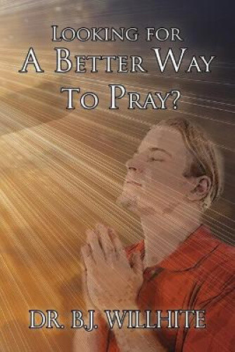 Thumbnail - Looking For A Better Way To Pray? By B. J. Willhite