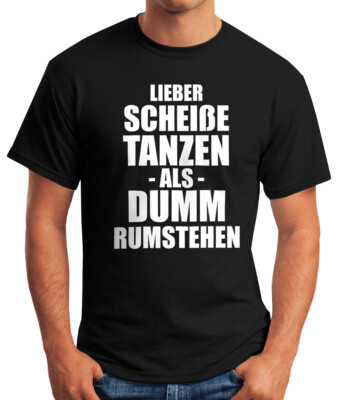 Herren T-Shirt  Spruch Lieber scheiße Tanzen als dumm rumstehen Fun Shirt