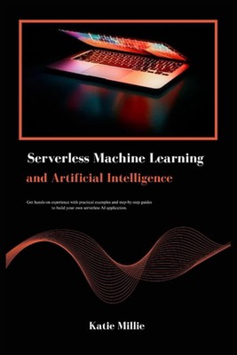 Serverless Machine Learning and Artificial Intelligence: Get hands-on experience