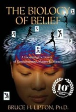 The Biology of Belief 10th Anniversary Editio...