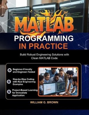 MATLAB Programming in Practice: Build Robust Engineering Solutions with Clean MA