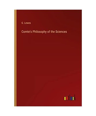 Comte's Philosophy of the Sciences, G. Lewes