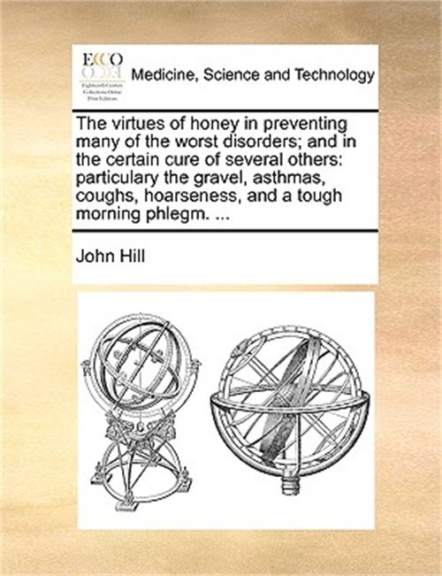 The Virtues of Honey in Preventing Many of the Worst Disorders; And in the Certa - Hill, John