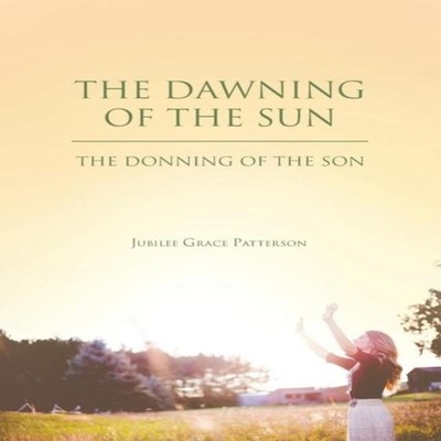 The Dawning of the Sun The Donning of the Son Jubilee Grace Patte