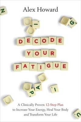 Decode Your Fatigue: A Clinically Proven 12-Step Plan  by Alex Howard PAPERBACK