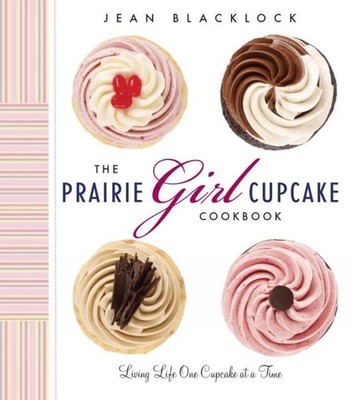 The Prairie Girl Cupcake Cookbook: Living Life One Cupcake at a Time by Jean Bla