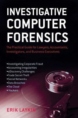 Investigative Computer Forensics: The Practical Guide for Lawyers, Accountants,