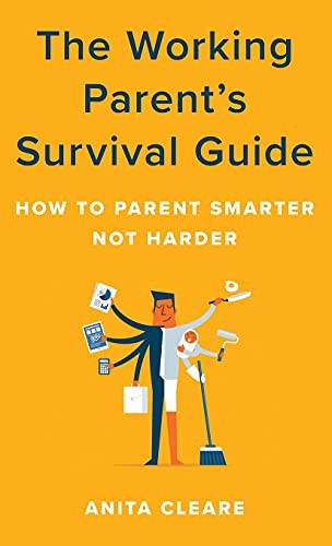 The Working Parent's Survival Guide: How to Parent Smarter Not H