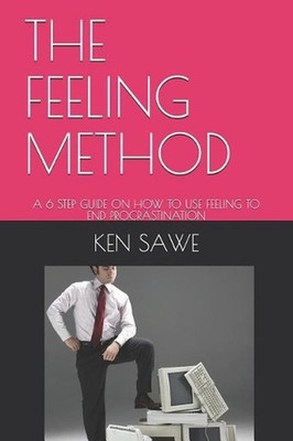 The Feeling Method: A 6 Step Guide on How to Use Feeling to End Procrastination
