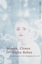 Drones, Clones, and Alpha Babes: Retrofitting Star Trek's Humanism, Post -9/11 (
