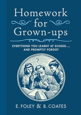 Homework for Grown-Ups: Everything You Learnt at School. by Coates, B 0767932382