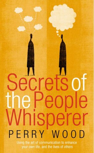 Secrets Of The People Whisperer: Using the art of communication to enhance your