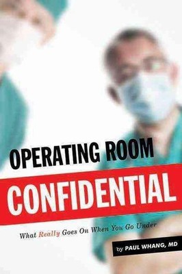 Operating Room Confidential: What Really Goes On When You Go under by Paul Whang
