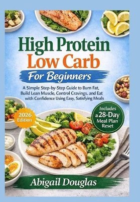 High Protein, Low Carb for Beginners: A Simple Step-by-Step Guide to Burn Fat, B
