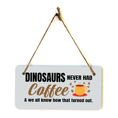 Dinosaurs Never Had Coffee & We All Know How That Turned Out. 5'' x 10'' Hanging