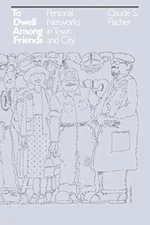 To Dwell among Friends: Personal Networks in Town and City by Fischer New+=
