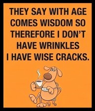 They Say With Age Comes Wisdom So Therefore Don't Have Wrinkles Have Wise Cracks
