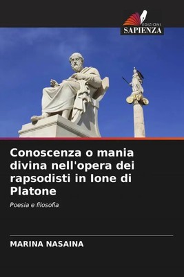 Marina Nasaina | Conoscenza o mania divina nell'opera dei rapsodisti in Ione...