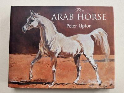 THE ARAB HORSE: A COMPLETE RECORD OF THE ARAB HORSES By Peter Upton
