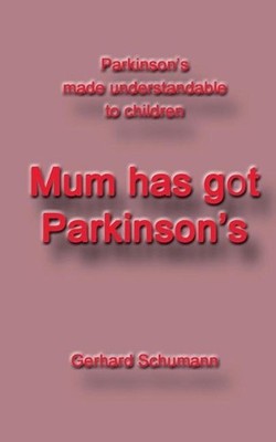 Mum has got Parkinsons: Parkinson?s made understandable to children by Gerhard S