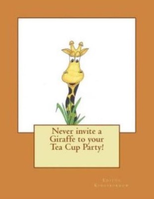Never Invite A Giraffe To Your Tea Cup Party!