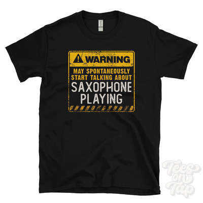 WARNING MAY SPONTANEOUSLY START TALKING ABOUT SAXOPHONE PLAYING T-SHIRT
