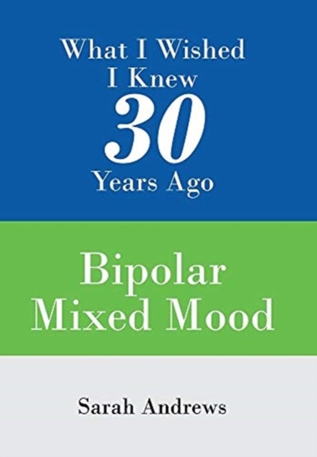 What I Wished I Knew 30 Years Ago: Bipolar Mixed Mood by Sarah Andrews HARDBACK