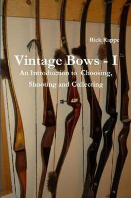 VINTAGE BOWS - I An Introduction to choosing, shooting and collecting by Rappe