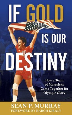 If Gold Is Our Destiny: How a Team of Mavericks Came Together for Olympic Glory 