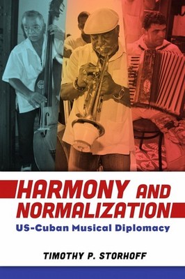 Harmony and Normalization: US-Cuban Musical Diplomacy by Timothy P. Storhoff (En