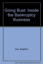 Going Bust: Inside the Bankruptcy Business By Stephen Aris