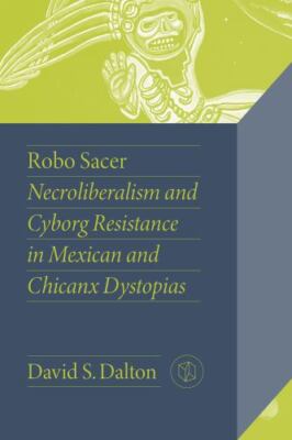 Robo Sacer : Necroliberalism and Cyborg Resistance in Mexican and Chicanx Dys...