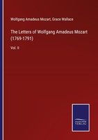 The Letters Of Wolfgang Amadeus Mozart (1769-1791) Wolfgang Amadeus Mozart