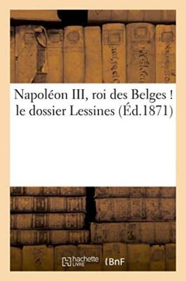 Napoleon III, roi des Belges ! le dossier Lessines                             