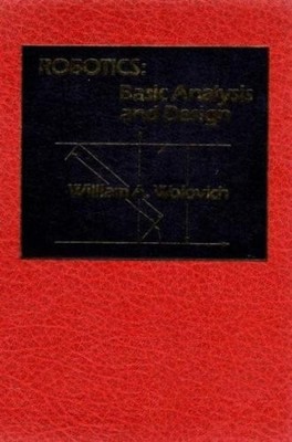 ROBOTICS: BASIC ANALYSIS AND DESIGN (THE OXFORD SERIES IN By William A. Wolovich