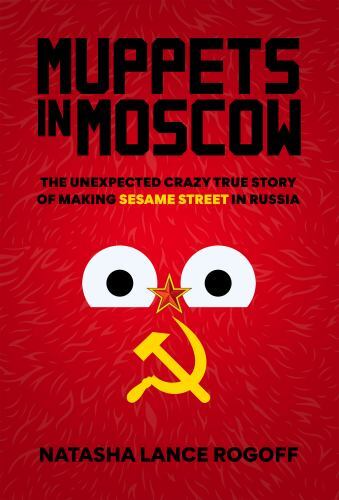 Muppets in Moscow : The Unexpected Crazy True Story of Making Sesame Street ...