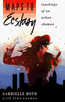 MAPS TO ECSTASY: TEACHINGS OF AN URBAN SHAMAN By Gabrielle Roth & John Loudon VG