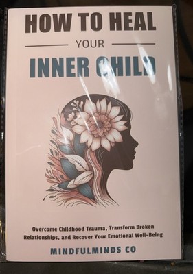 How to Heal Your Inner Child: Overcome Childhood Trauma, Transform Broken Relati