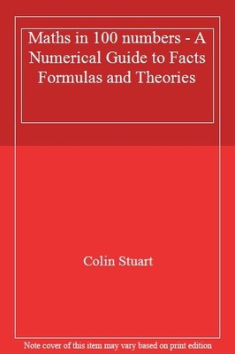Maths in 100 numbers - A Numerical Guide to Facts Formulas and T