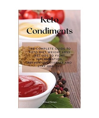 Keto Condiments: The Complete Guide to Keto Diet Weight Loss Recipes to Fight In