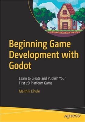 Beginning Game Development with Godot: Learn to Create and Publish Your First 2D