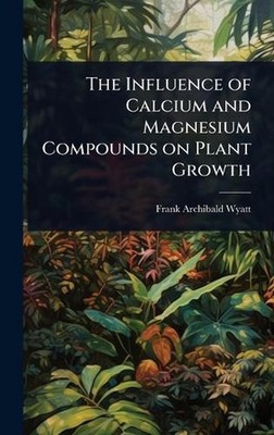 The Influence of Calcium and Magnesium Compounds on Plant Growth by Frank Archib