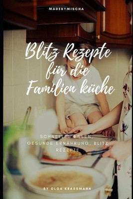 Blitz Rezepte fr die Familienkche: schnelles Essen, gesunde Ern?hrung und Blitz 